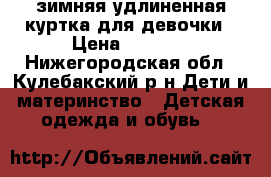 зимняя удлиненная куртка для девочки › Цена ­ 1 000 - Нижегородская обл., Кулебакский р-н Дети и материнство » Детская одежда и обувь   